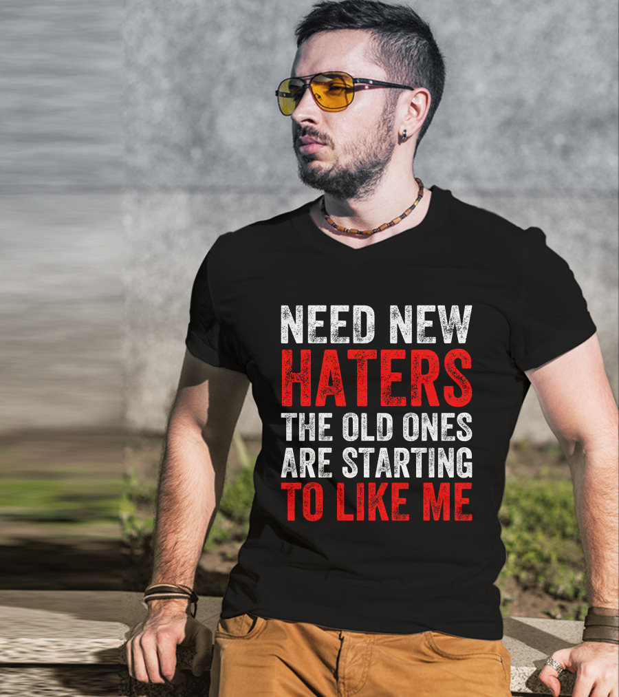 Need New Haters The Old Ones Are Starting To Like Me Dynamic Text T-Shirt