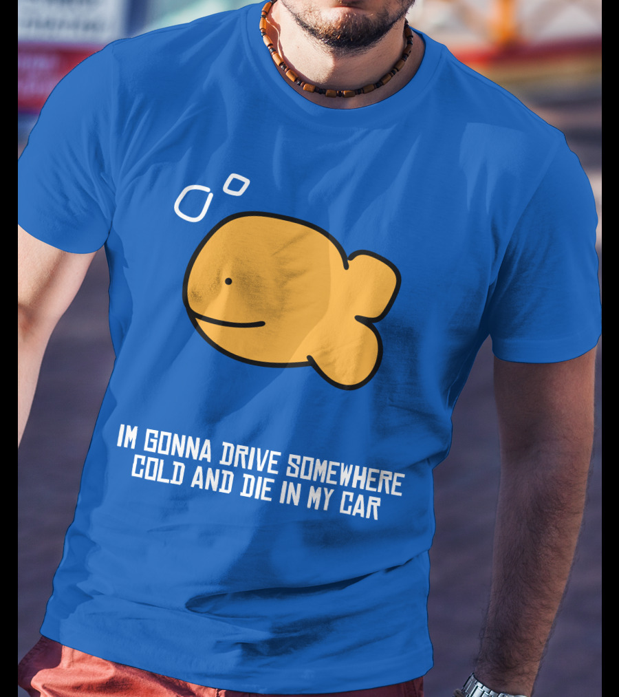 Im Gonna Drive Somewhere Cold And Die In My Car Martín Goldfish T-Shirt