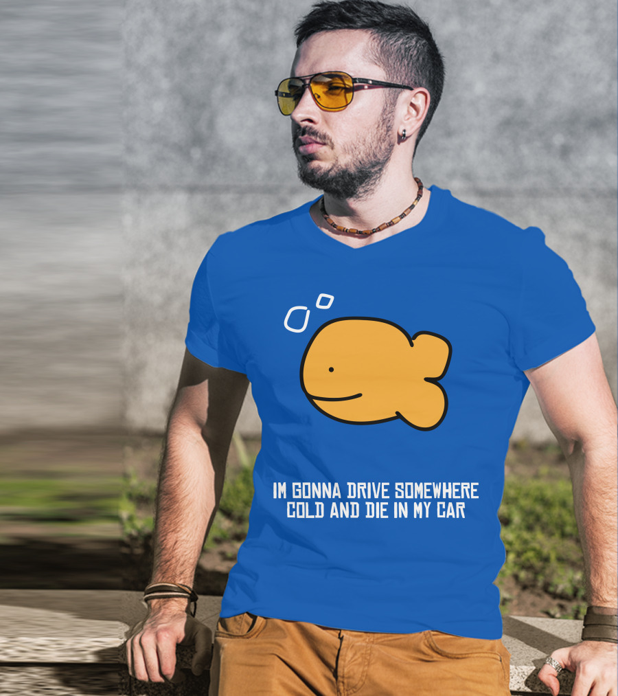 Im Gonna Drive Somewhere Cold And Die In My Car Martín Goldfish T-Shirt