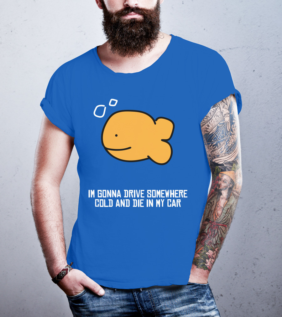 Im Gonna Drive Somewhere Cold And Die In My Car Martín Goldfish T-Shirt