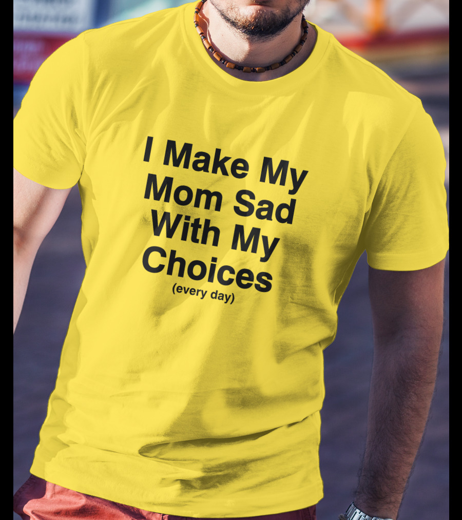 I Make My Mom Sad With My Choices Every Day Yellow T-Shirt