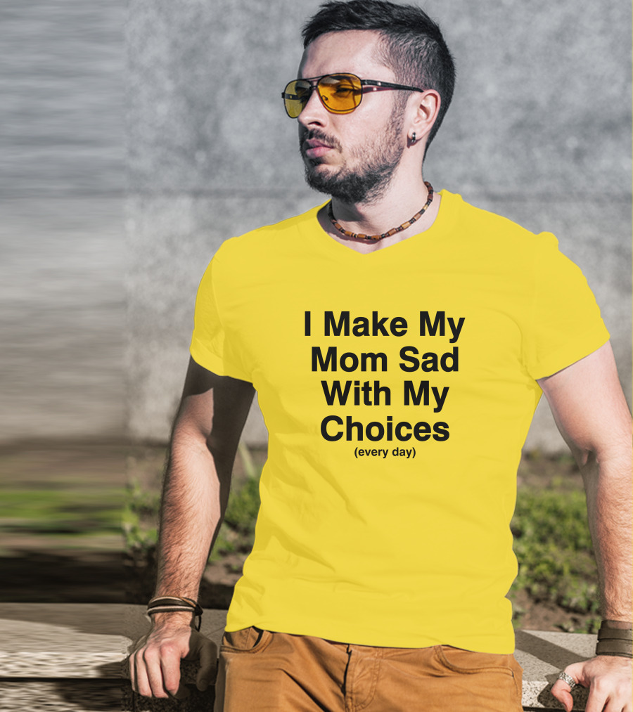 I Make My Mom Sad With My Choices Every Day Yellow T-Shirt