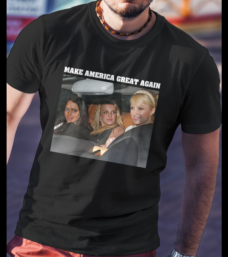 Make America Great Again Britney Spears Paris Hilton Lindsay Lohan T-Shirt