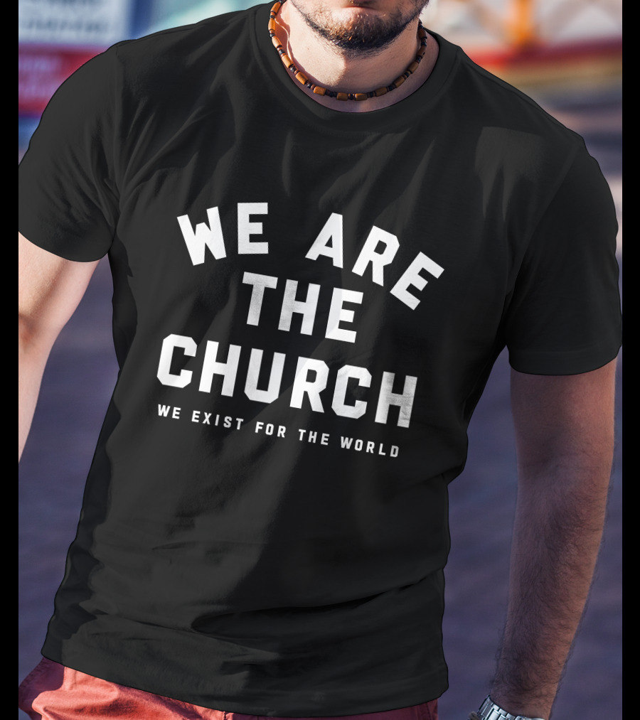 We Are The Church We Exist For The World Inspirational Message T-Shirt