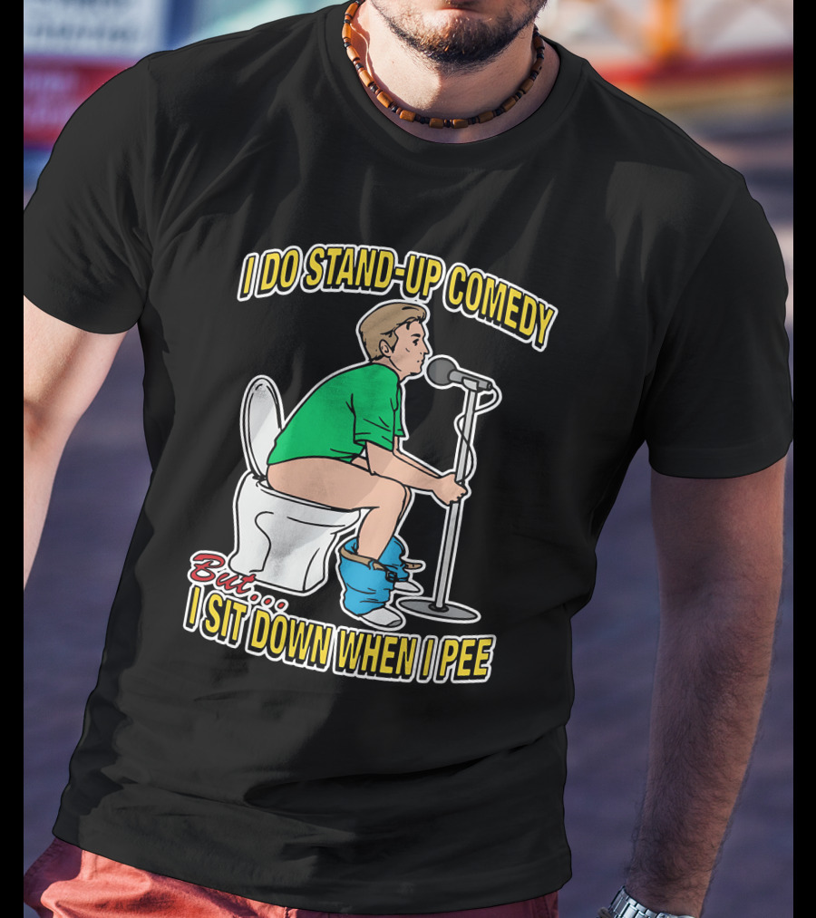 I Do Stand-Up Comedy But I Sit Down When I Pee T-Shirt