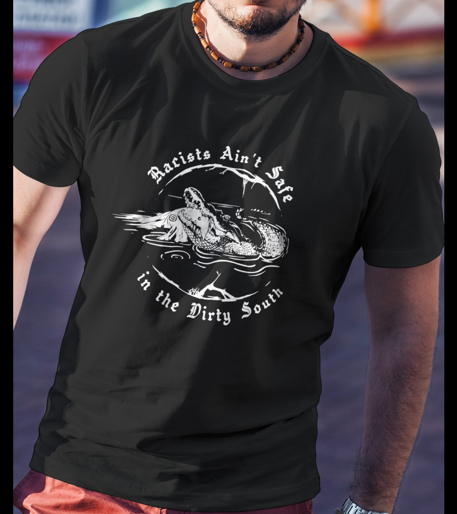 Racists Ain't Safe Alligator Warning In The Dirty South T-Shirt