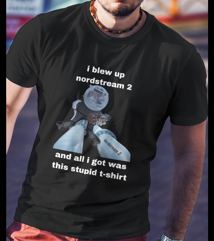 I Blew Up Nordstream 2 And All I Got Was This Stupid T-Shirt Nordstream 2 Dynamite Character T-Shirt