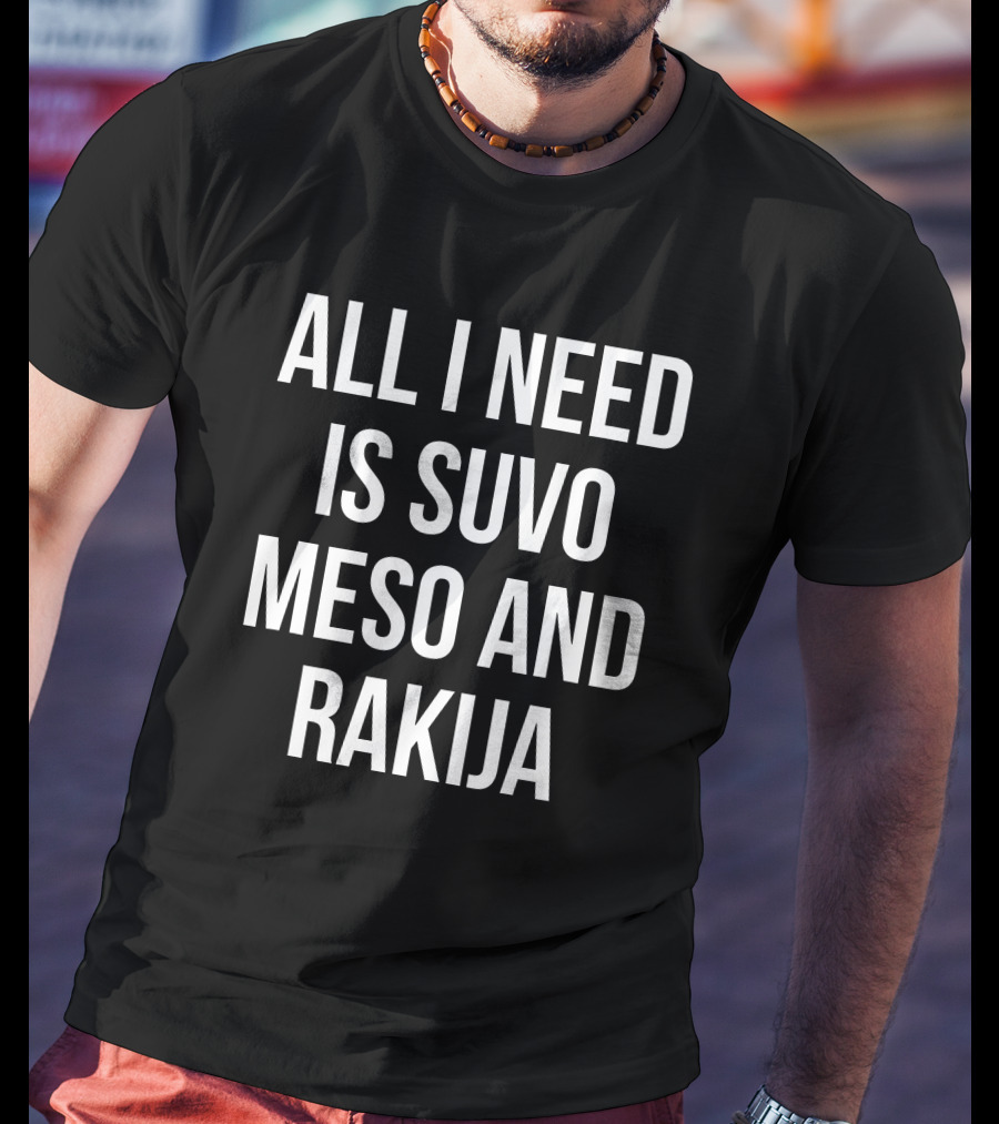 All I Need Is Suvo Meso And Rakija Serbian Essentials T-Shirt