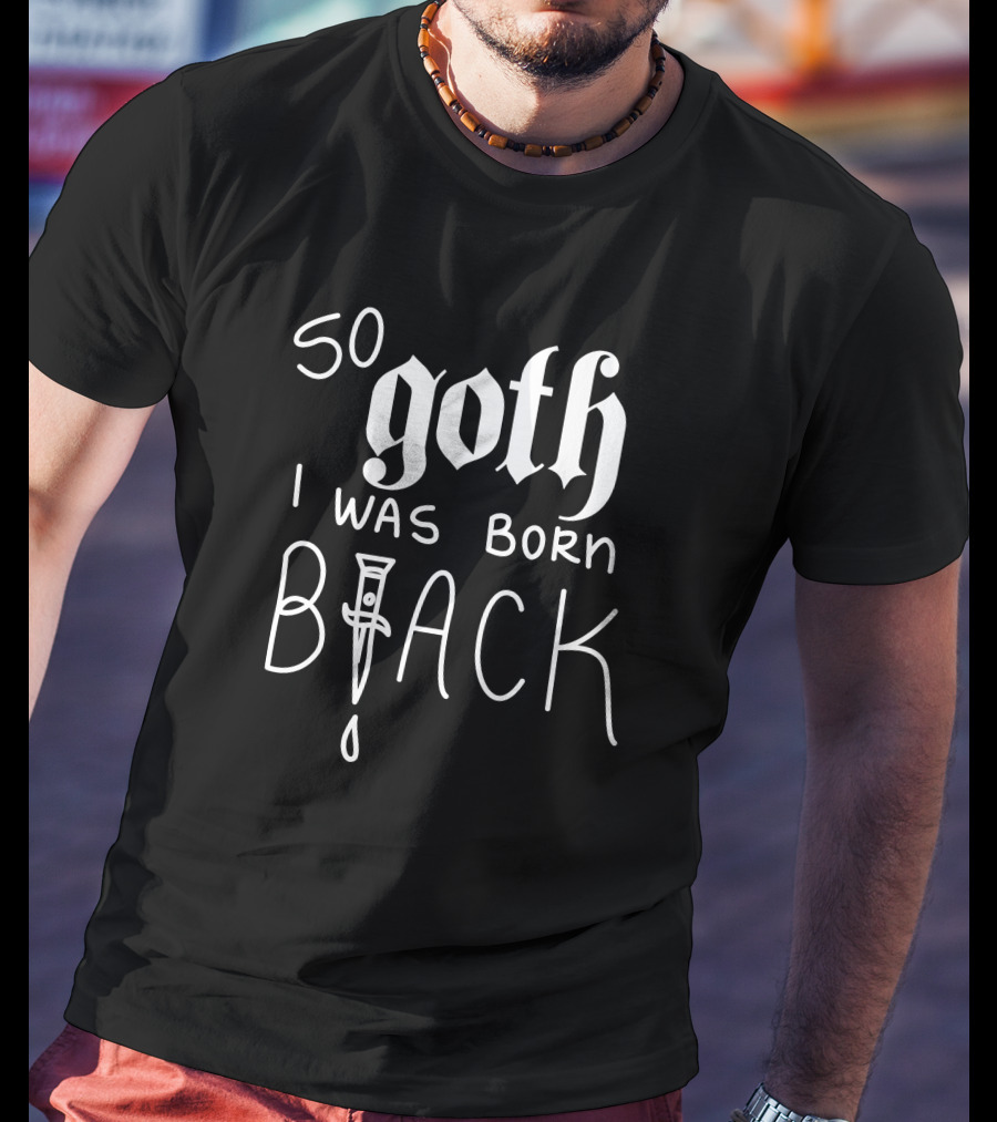 So Goth I Was Born Black T-Shirt