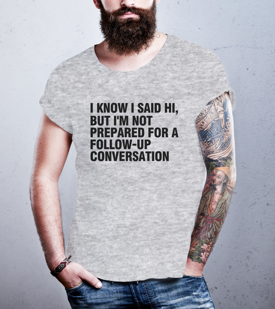 I Know I Said Hi But I'm Not Prepared For A Follow-Up Conversation Socially Awkward Introvert Humor T-Shirt