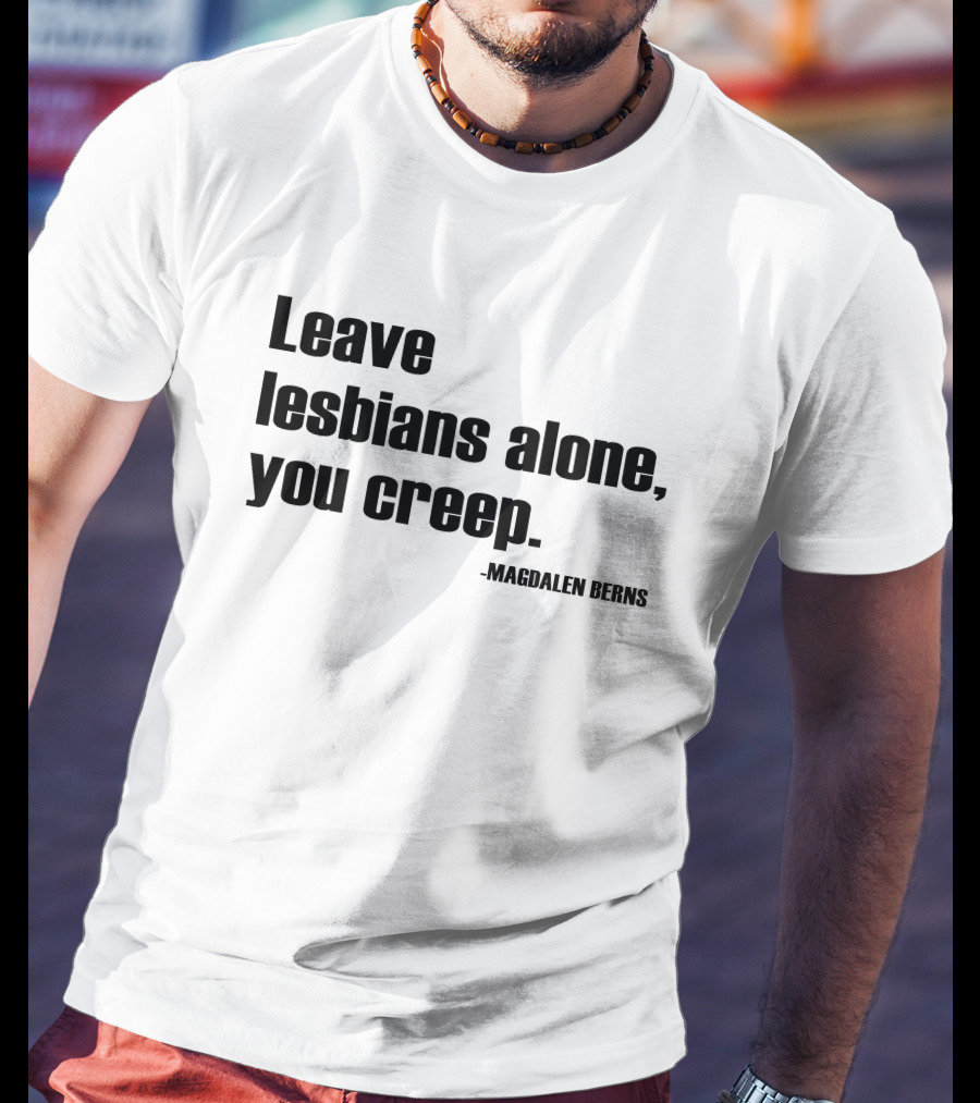 Leave Lesbians Alone You Creep - Magdalen Berns T-Shirt