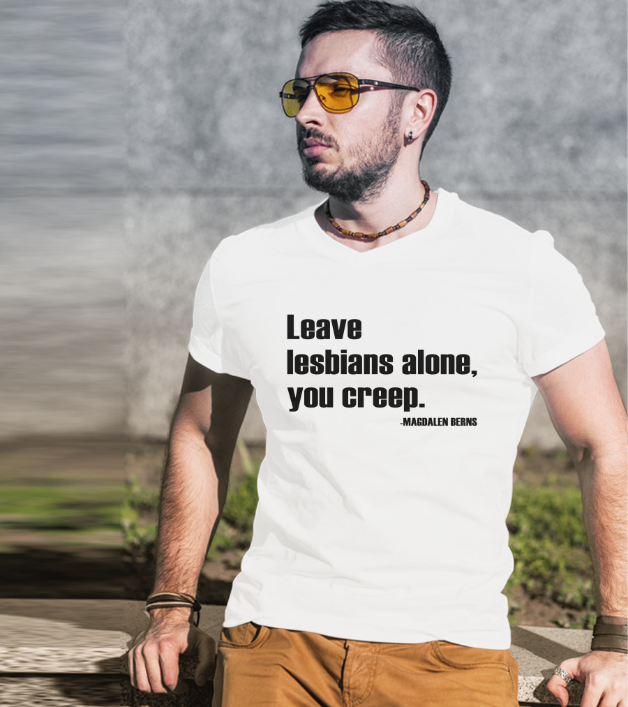 Leave Lesbians Alone You Creep - Magdalen Berns T-Shirt