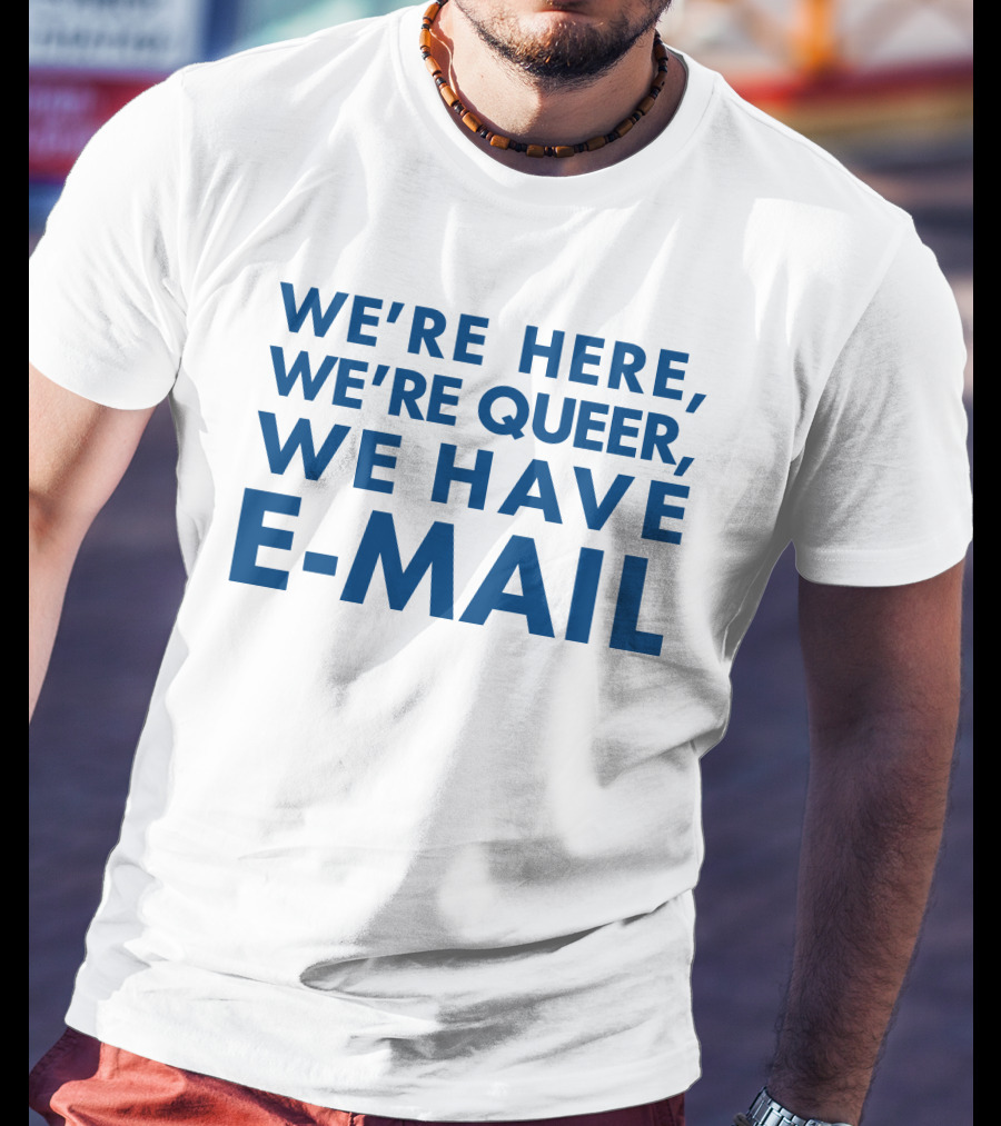 We're Here We're Queer We Have E-Mail T-Shirt