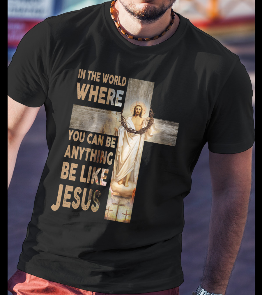 In The World Where You Can Be Anything Be Like Jesus T-Shirt