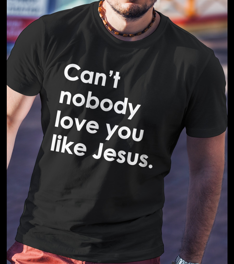 Can't Nobody Love You Like Jesus Christian Faith Inspiration T-Shirt