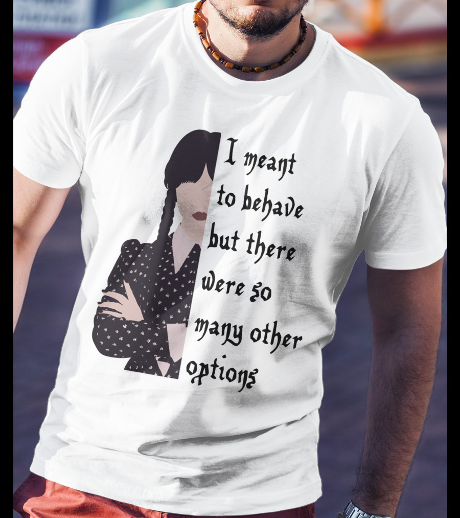 I Meant To Behave But There Were So Many Other Options Wednesday Addams T-Shirt