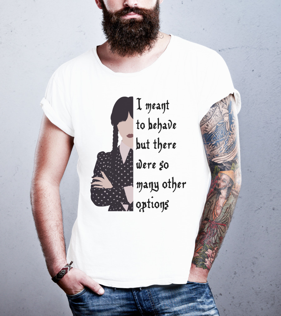 I Meant To Behave But There Were So Many Other Options Wednesday Addams T-Shirt