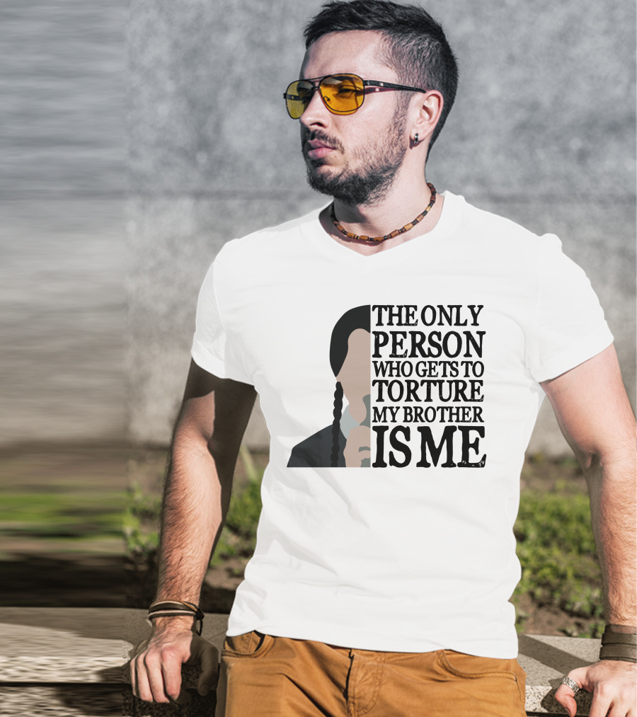 Wednesday Addams The Only Person Who Gets To Torture My Brother Is Me T-Shirt