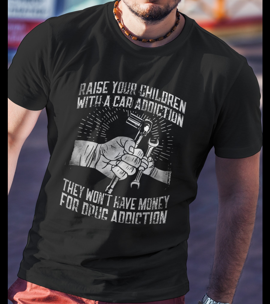 Raise Your Children With A Car Addiction They Won't Have Money For Drug Addiction T-Shirt