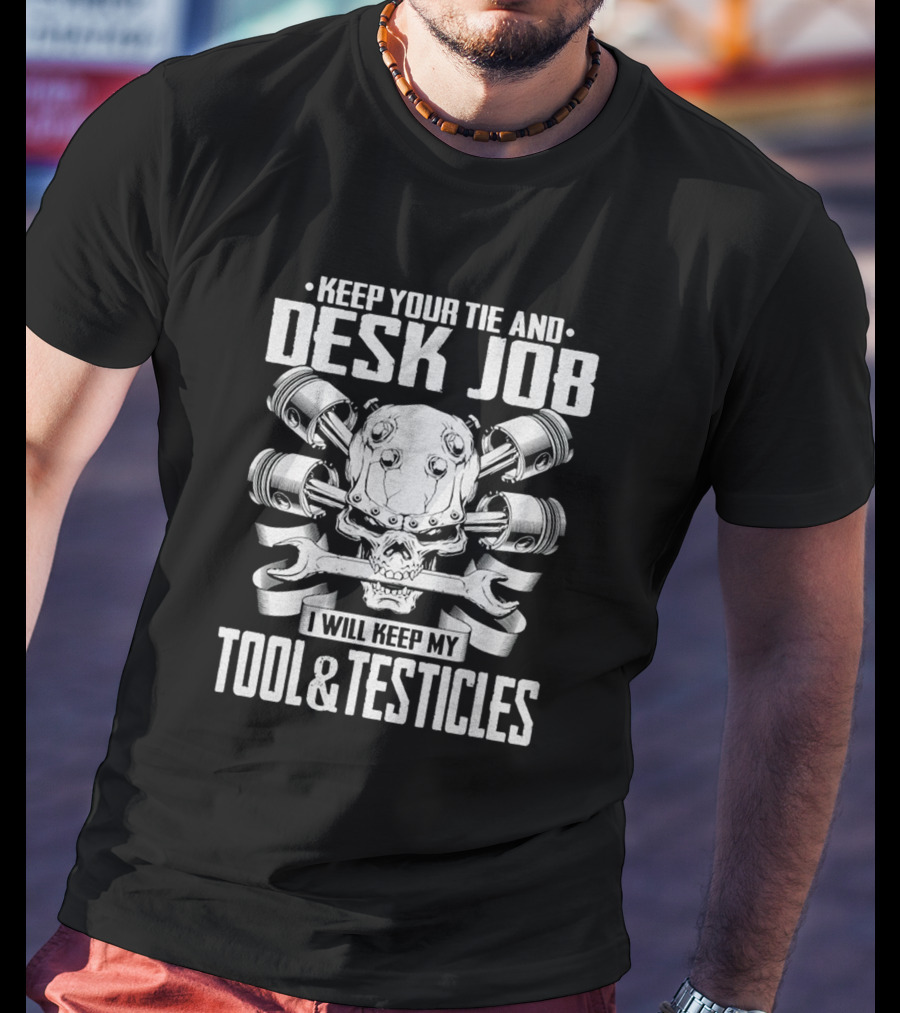 Keep Your Tie And Desk Job I Will Keep My Tool And Testicles T-Shirt