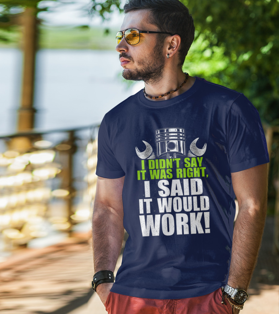 I Didn't Say It Was Right, I Said It Would Work T-Shirt