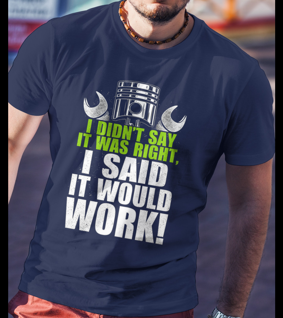 I Didn't Say It Was Right, I Said It Would Work T-Shirt