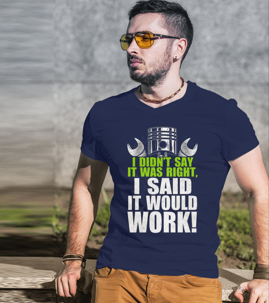 I Didn't Say It Was Right, I Said It Would Work T-Shirt