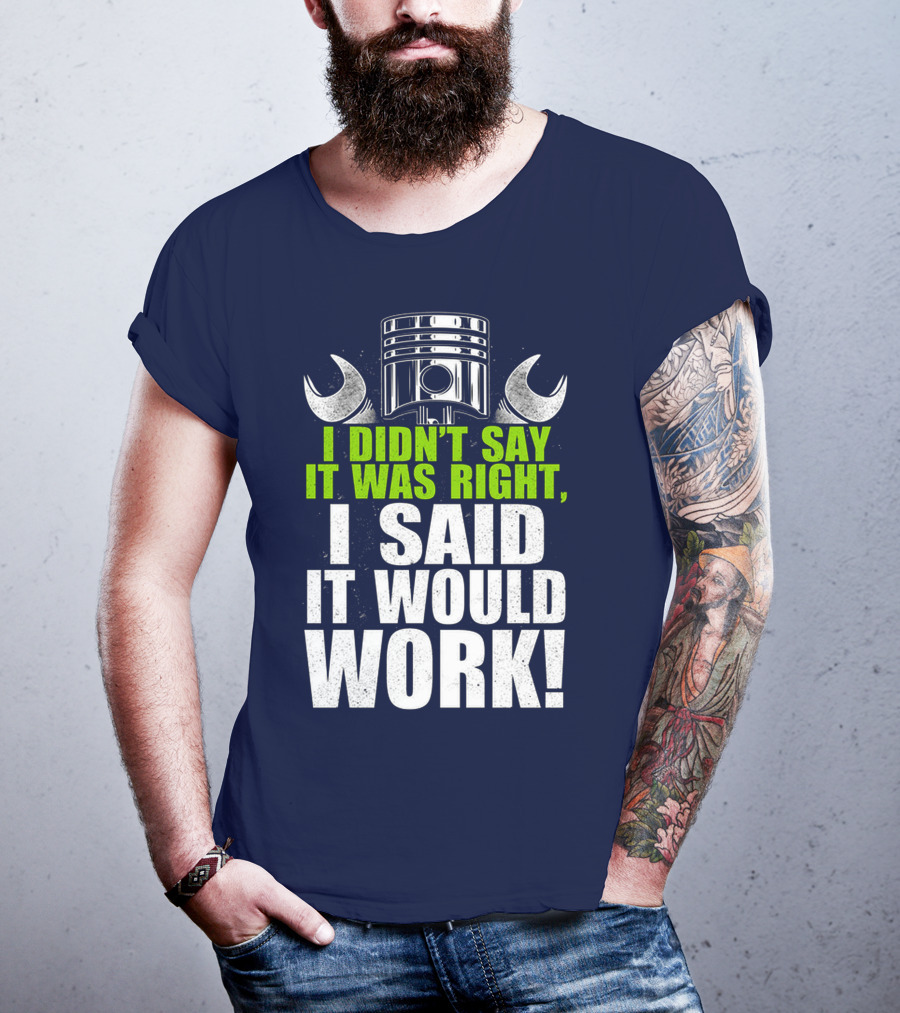 I Didn't Say It Was Right, I Said It Would Work T-Shirt