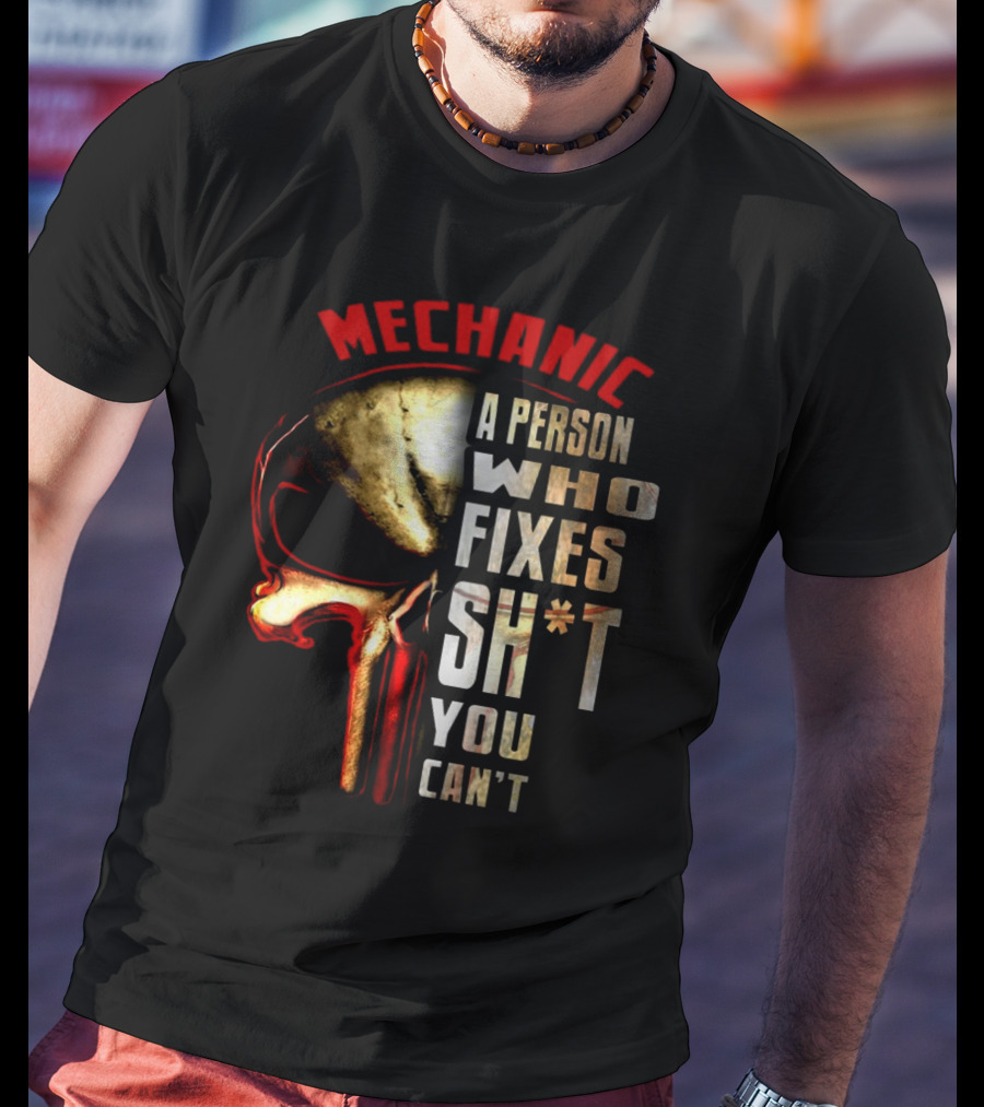 MECHANIC A PERSON WHO FIXES SH*T YOU CAN'T T-Shirt