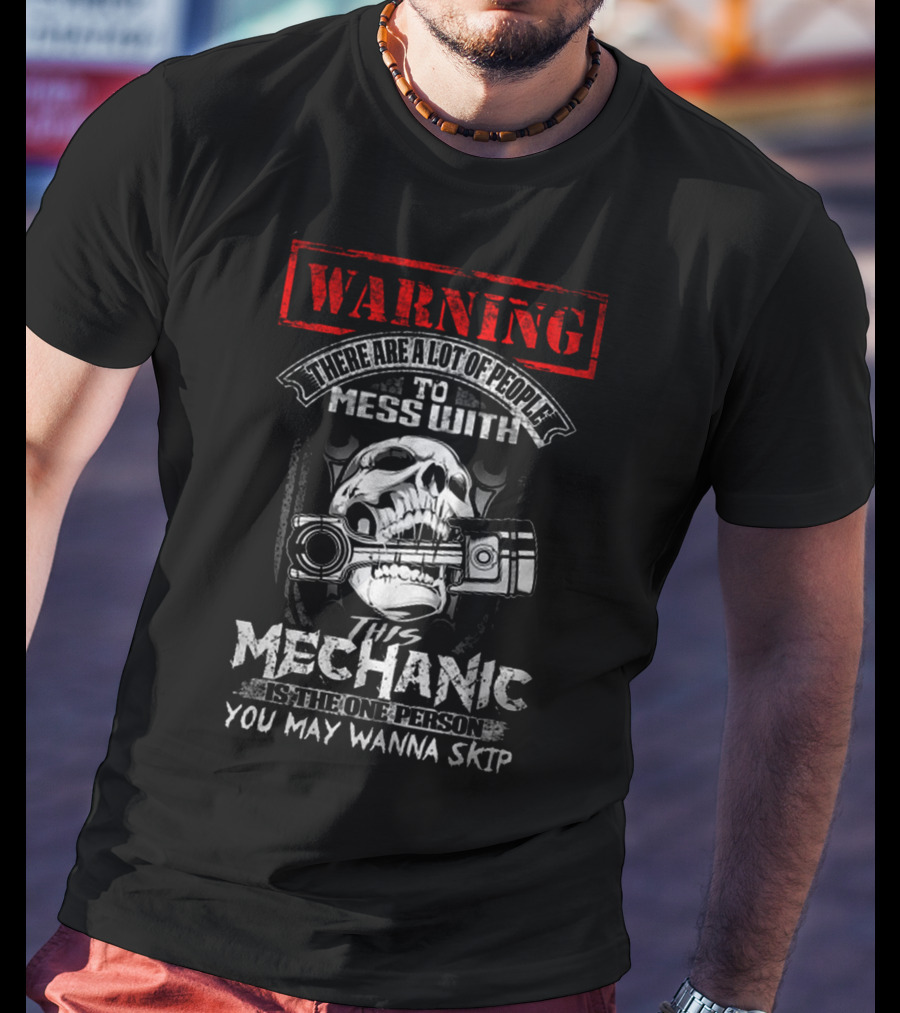 Warning There Are A Lot Of People To Mess With This Mechanic Is The One Person You May Wanna Skip T-Shirt