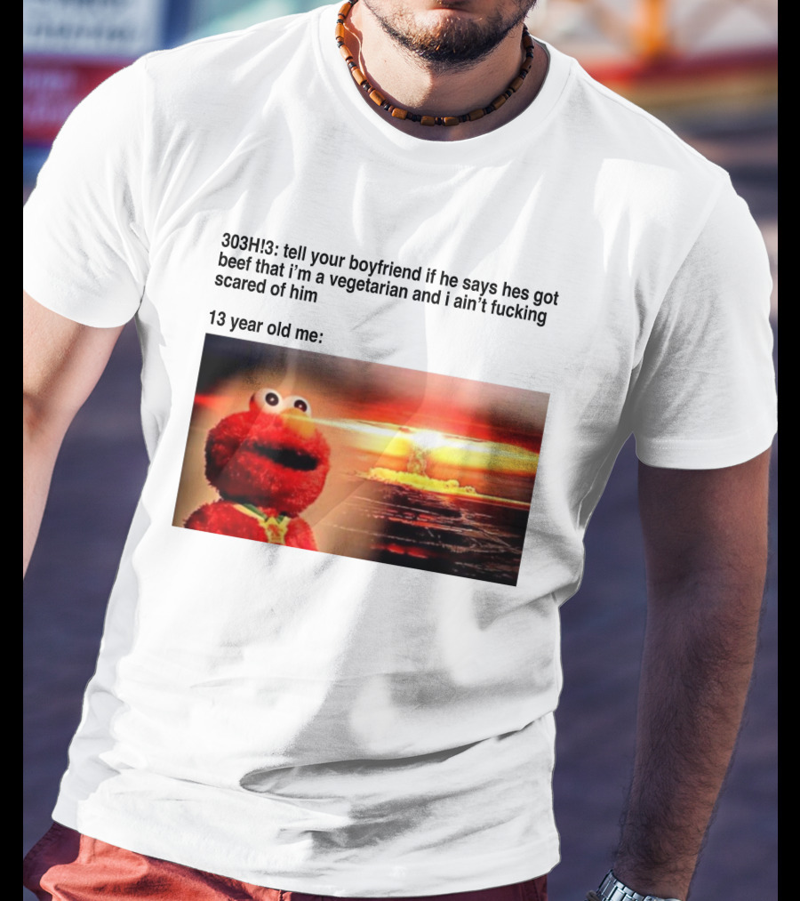303H3 Tell Your Boyfriend Elmo Meme 13 Year Old Me Vegetarian Beef Scared T-Shirt
