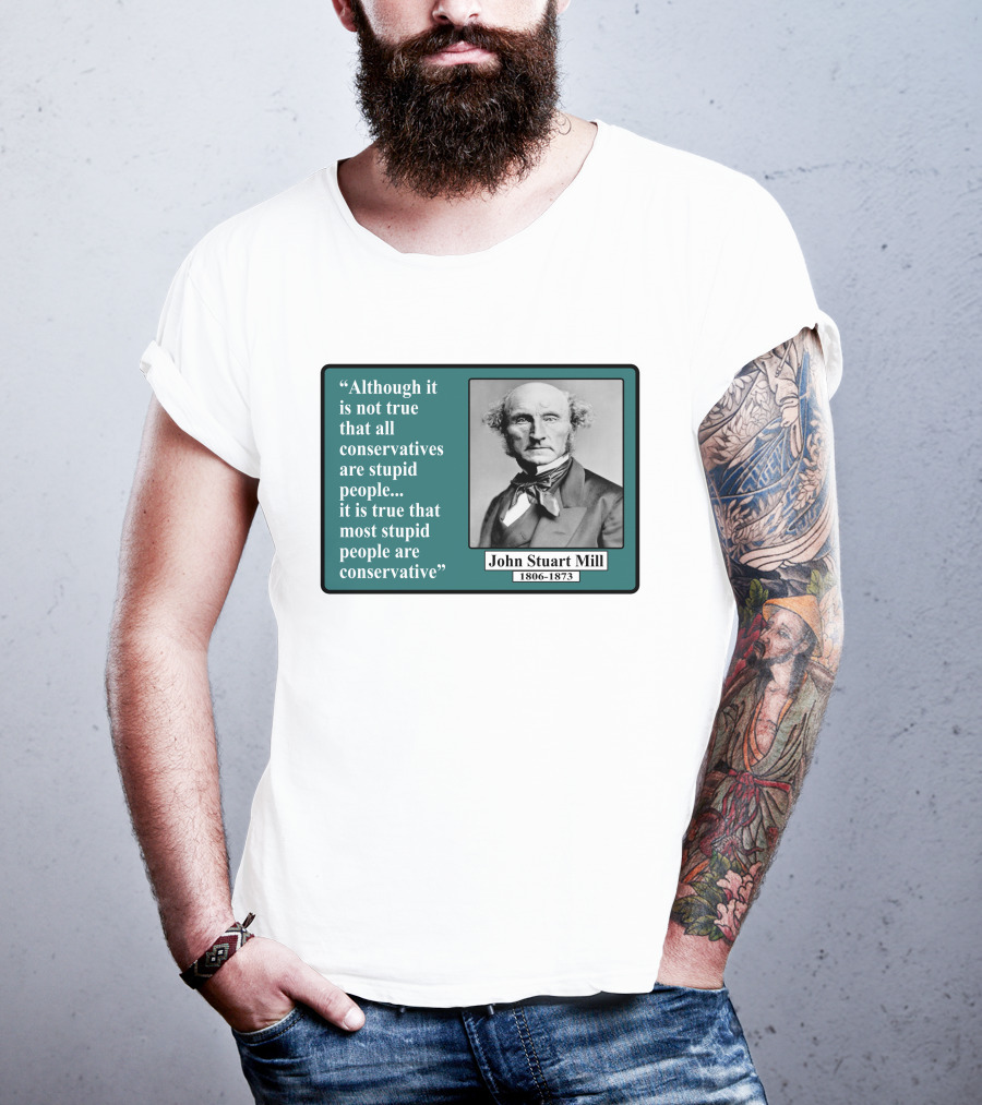 Although It Is Not True That All Conservatives Are Stupid People Quote John Stuart Mill 1806-1873 T-Shirt
