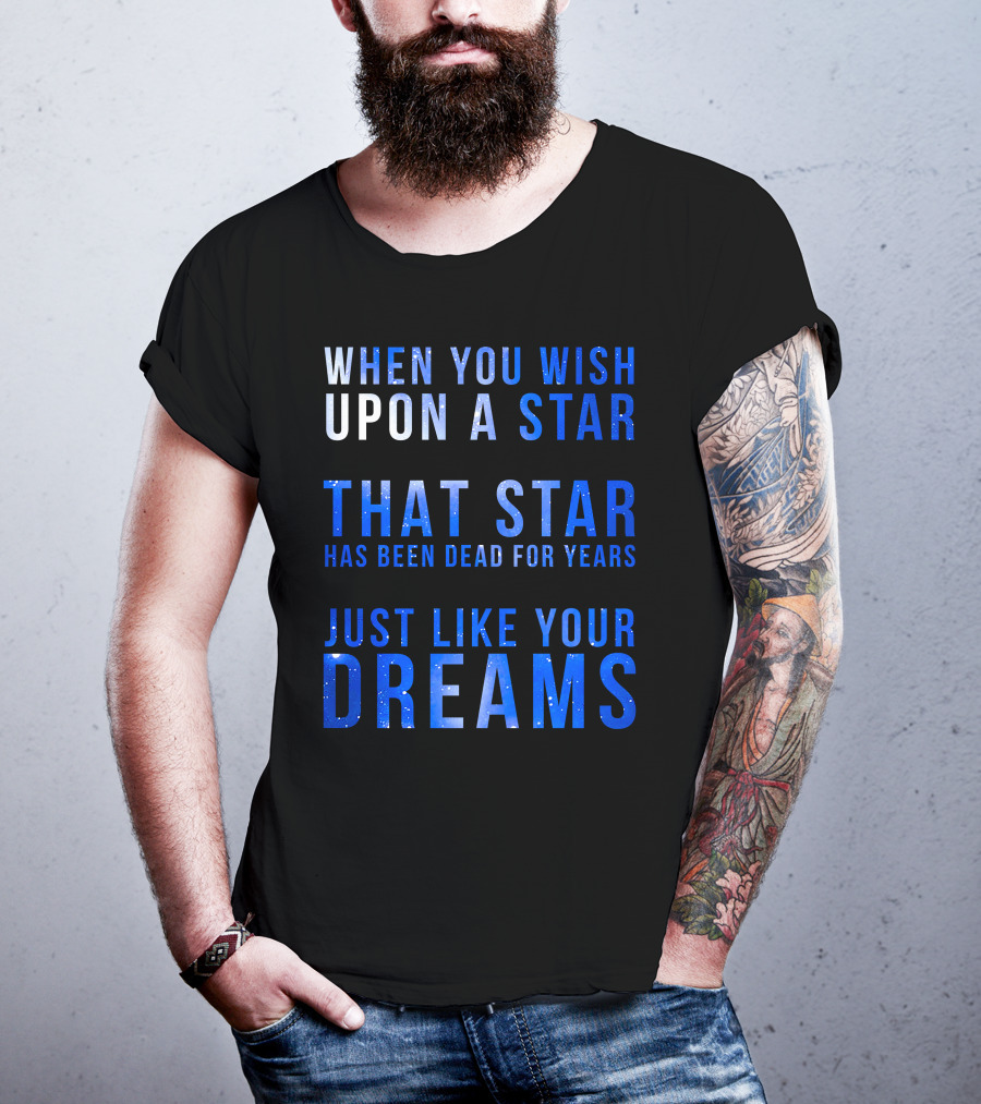 When You Wish Upon A Star That Star Has Been Dead For Years Just Like Your Dreams T-Shirt