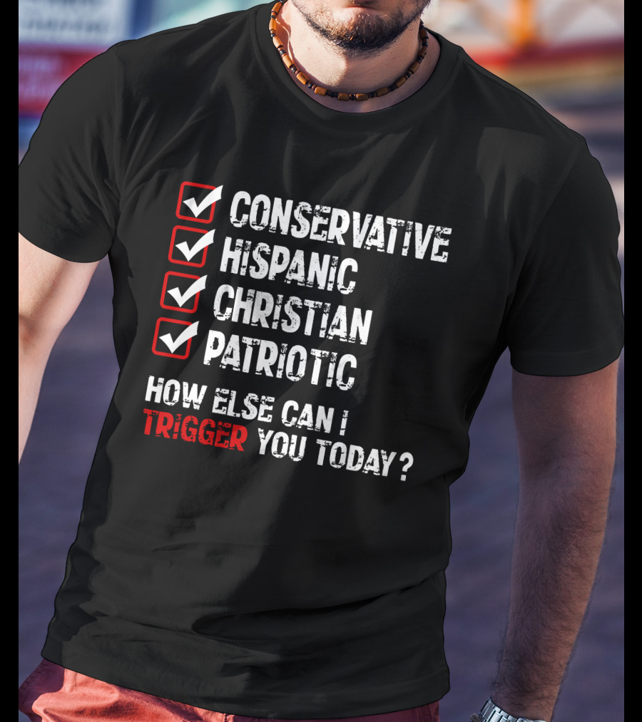 Conservative Hispanic Christian Patriotic How Else Can I Trigger You Today T-Shirt