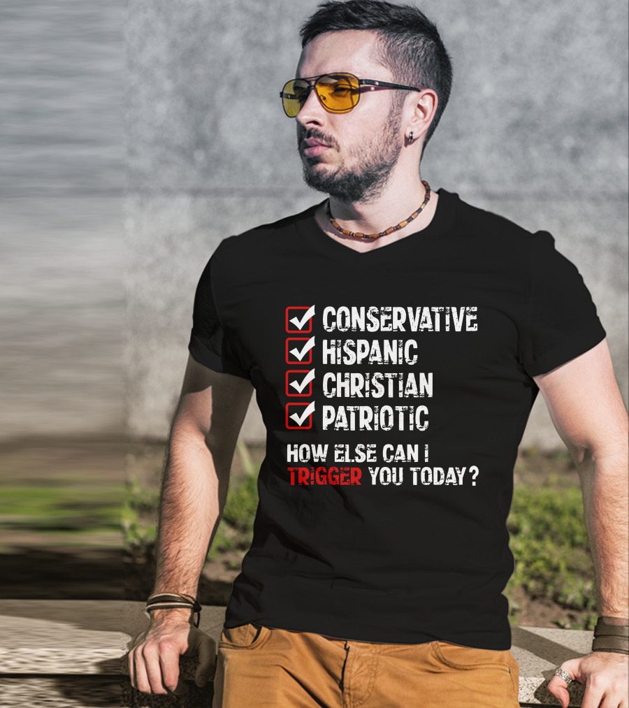 Conservative Hispanic Christian Patriotic How Else Can I Trigger You Today T-Shirt