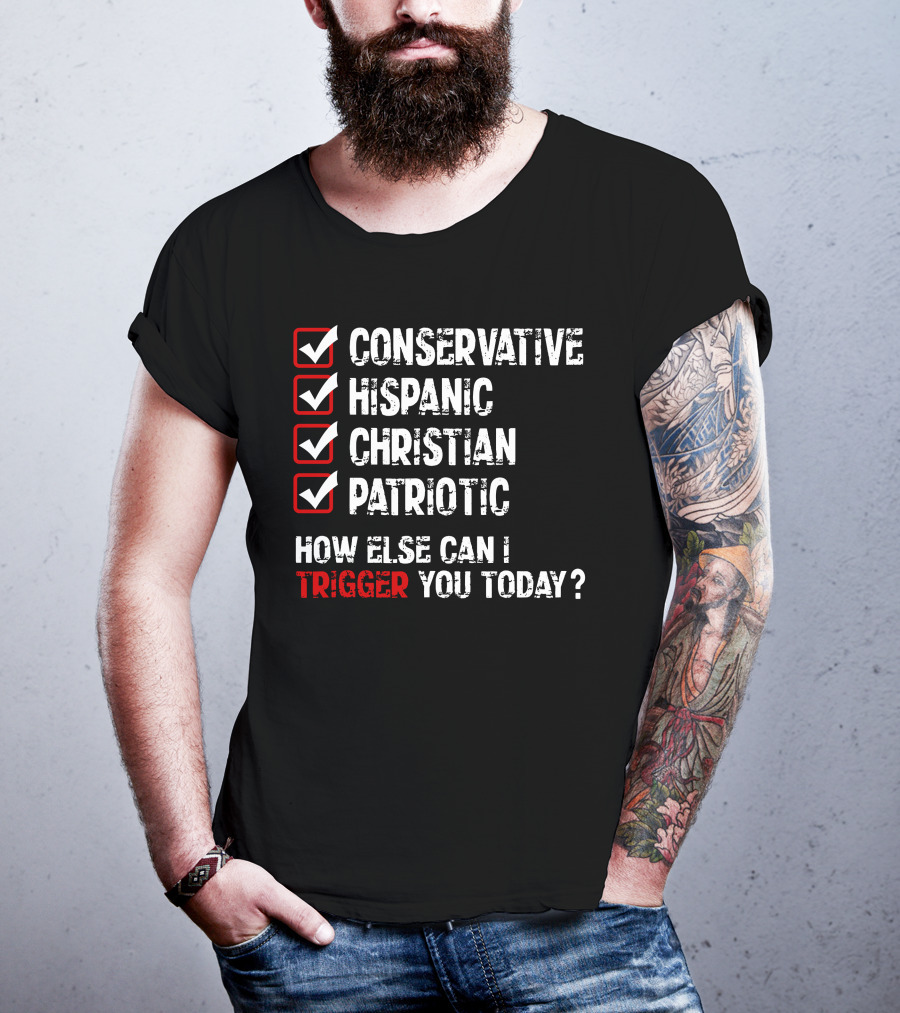 Conservative Hispanic Christian Patriotic How Else Can I Trigger You Today T-Shirt