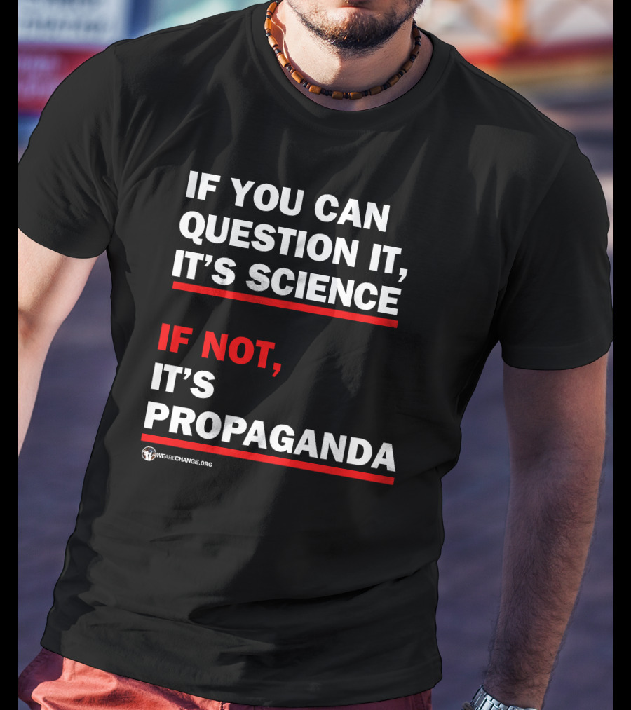 If You Can Question It It's Science If Not It's Propaganda WeAreChange.org T-Shirt
