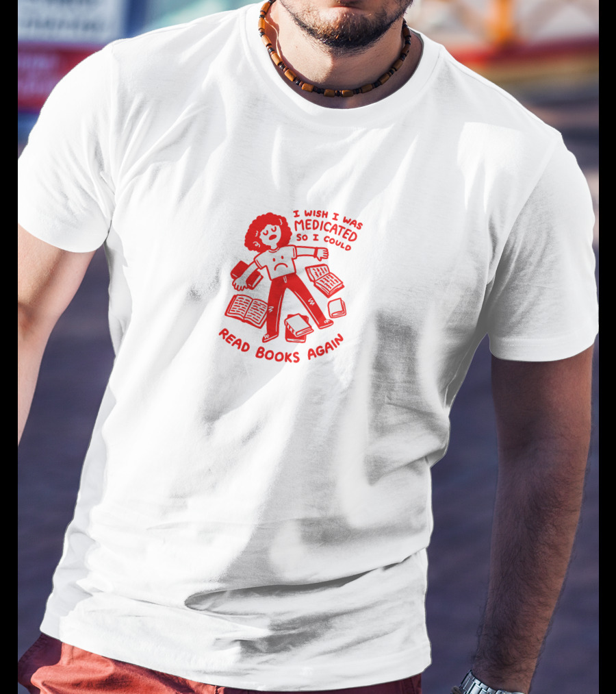 I Wish I Was Medicated So I Could Read Books Again T-Shirt