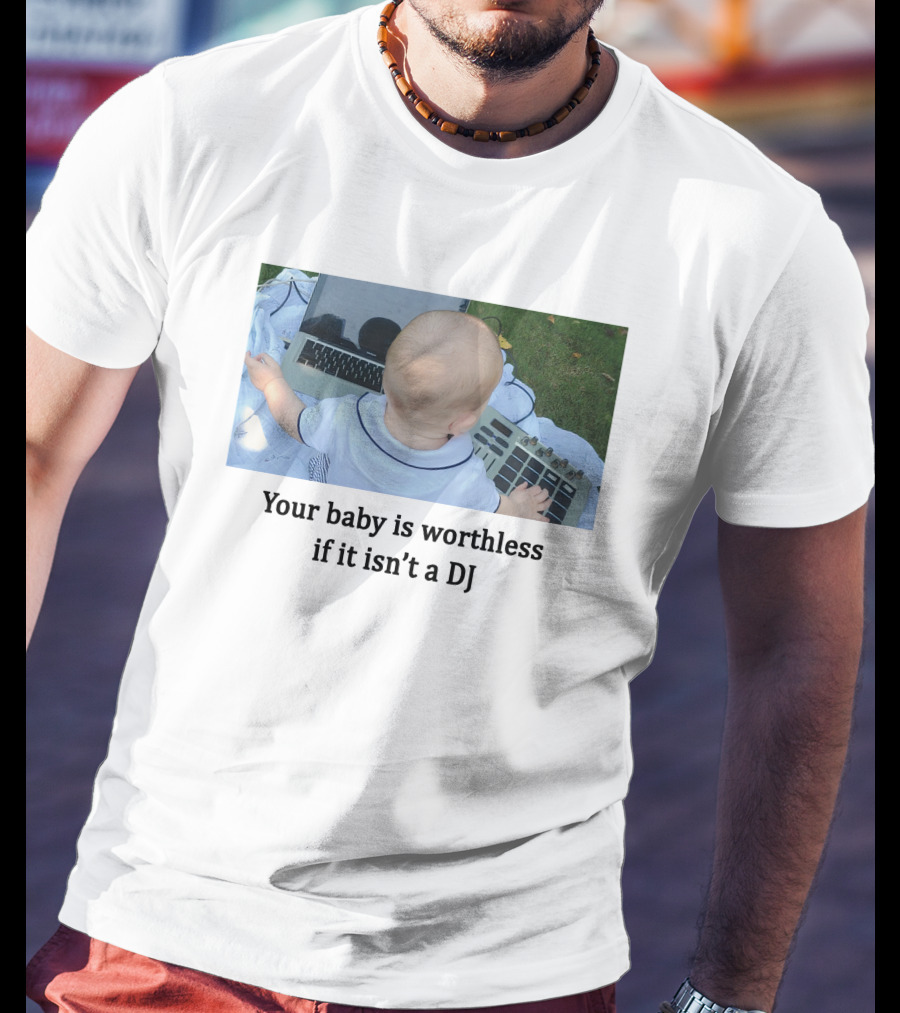 Your Baby Is Worthless If It Isn't A DJ – Cute Infant Playing DJ Equipment Outdoors T-Shirt