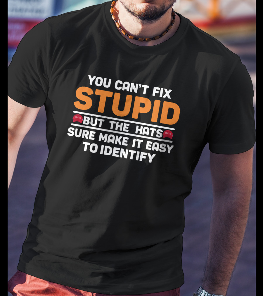 Stupid You Can't Fix But The Hats Make America Great Again T-Shirt