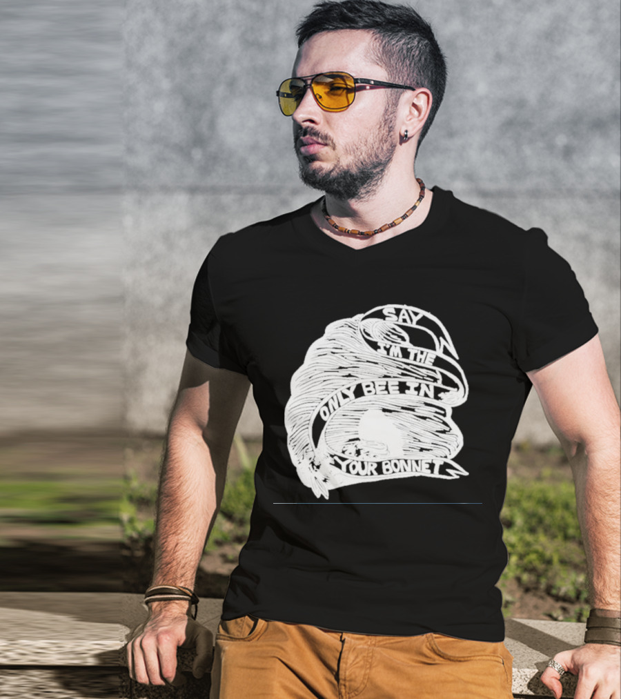 Say I’m The Only Bee In Your Bonnet T-Shirt
