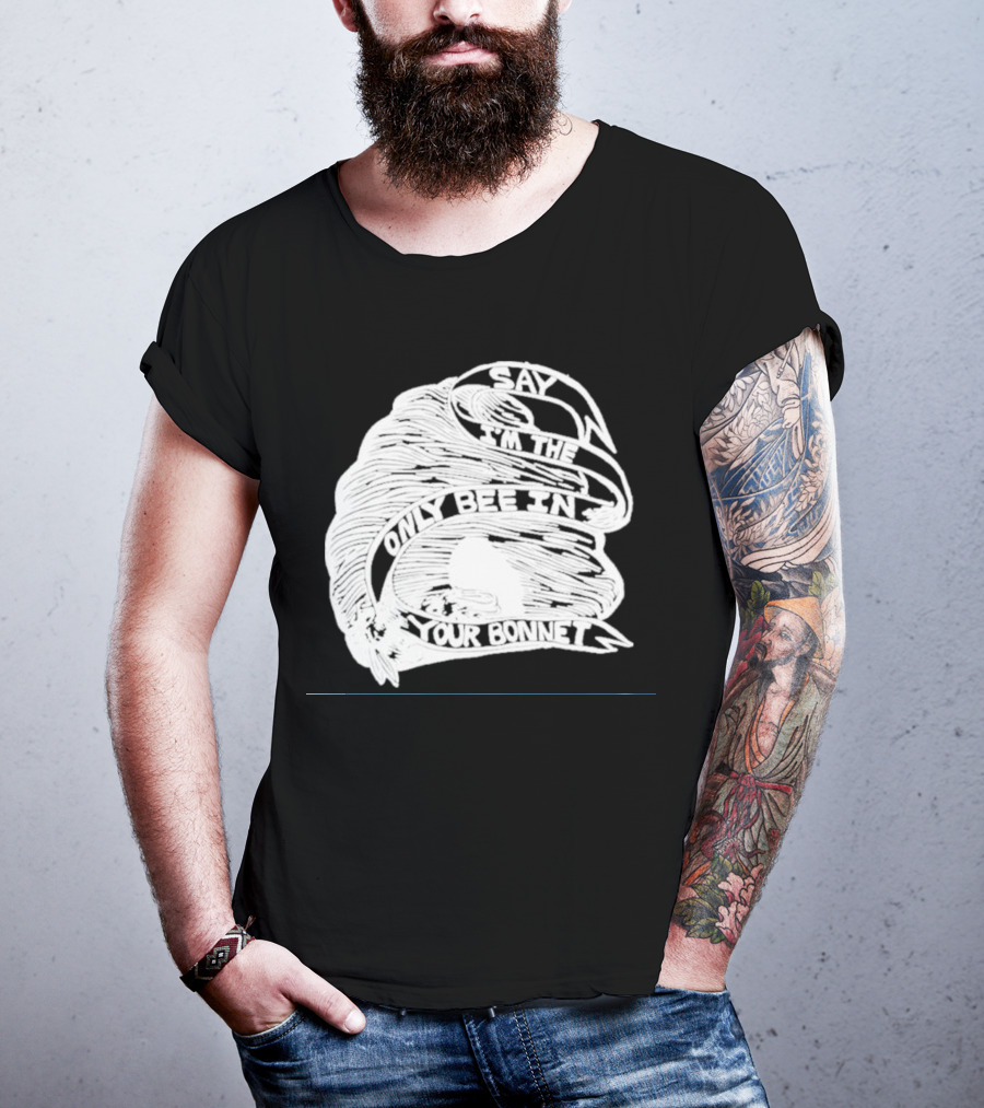 Say I’m The Only Bee In Your Bonnet T-Shirt