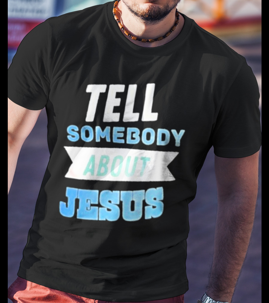 Tell Somebody About Jesus T-Shirt