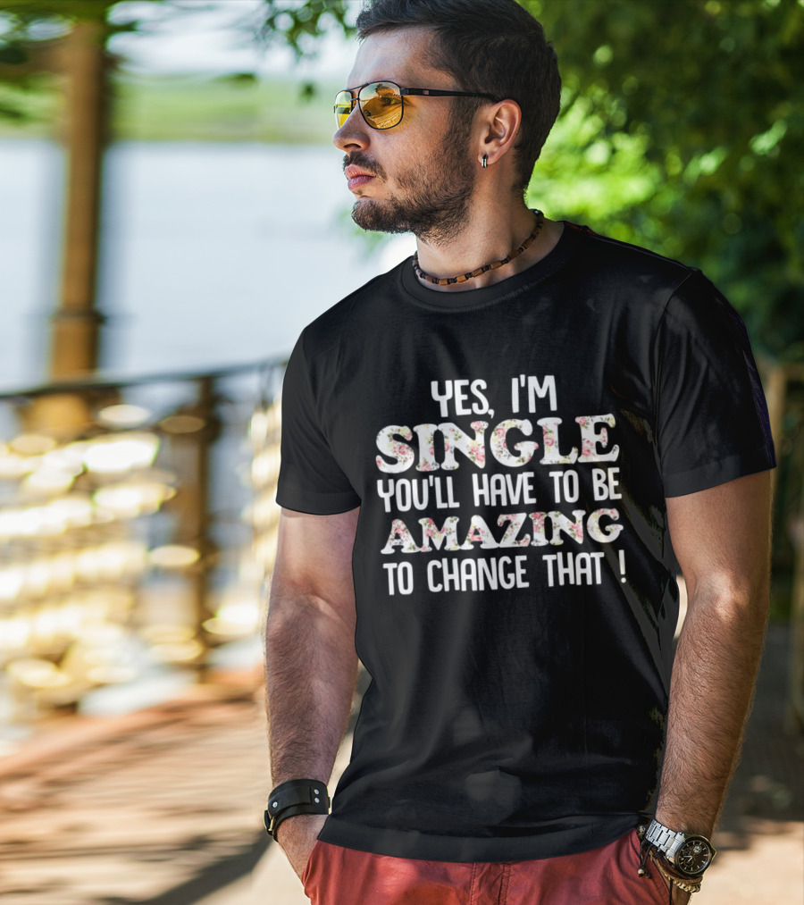 Yes I'm Single You'll Have To Be Amazing To Change That Floral Text T-Shirt