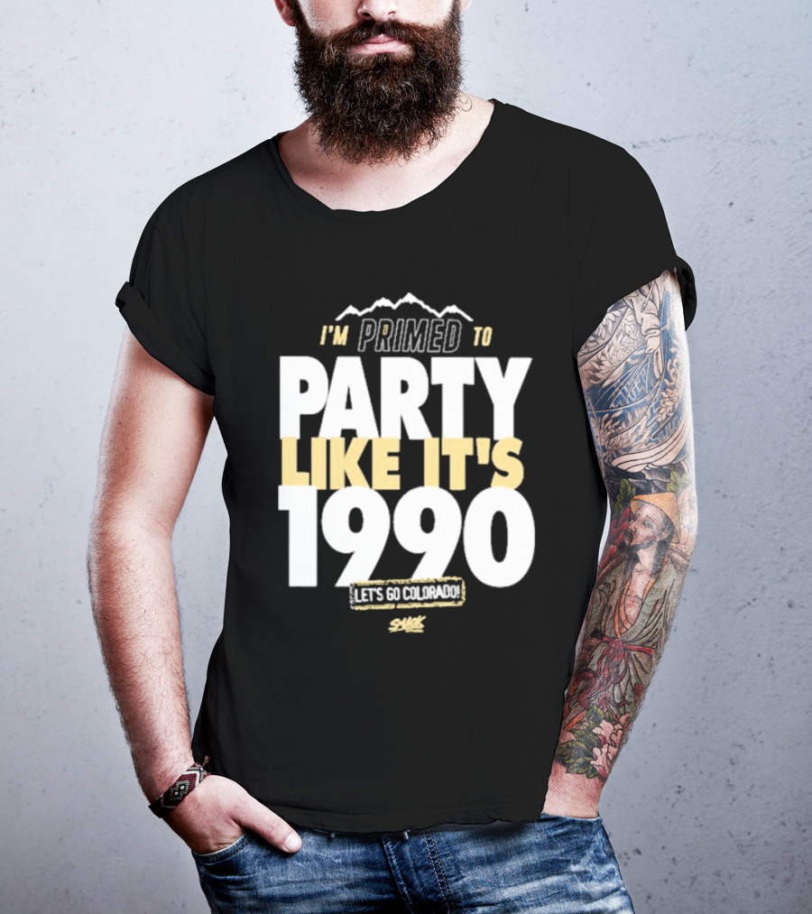 I'm Primed To Party Like It's 1990 Let's Go Colorado T-Shirt