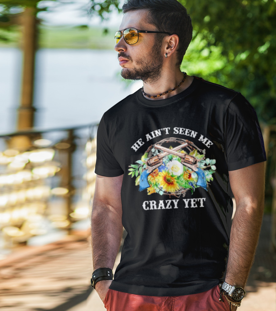 He Ain't Seen Me Crazy Yet Revolvers And Sunflowers T-Shirt