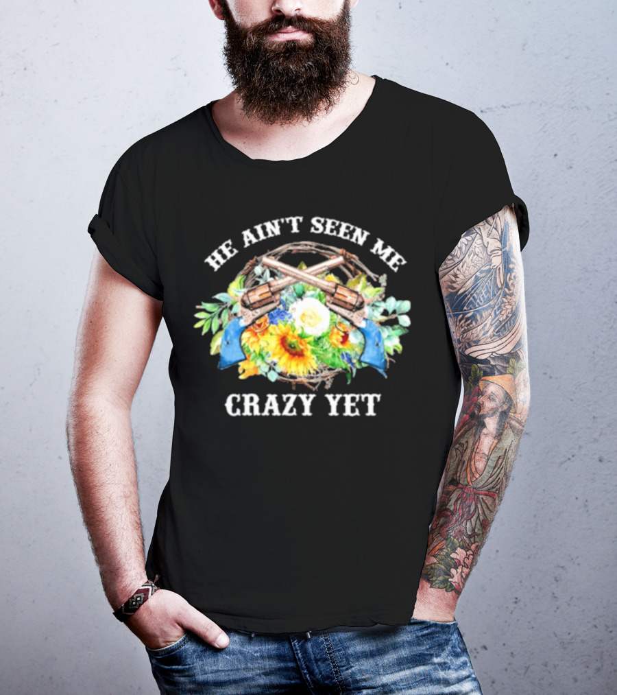He Ain't Seen Me Crazy Yet Revolvers And Sunflowers T-Shirt
