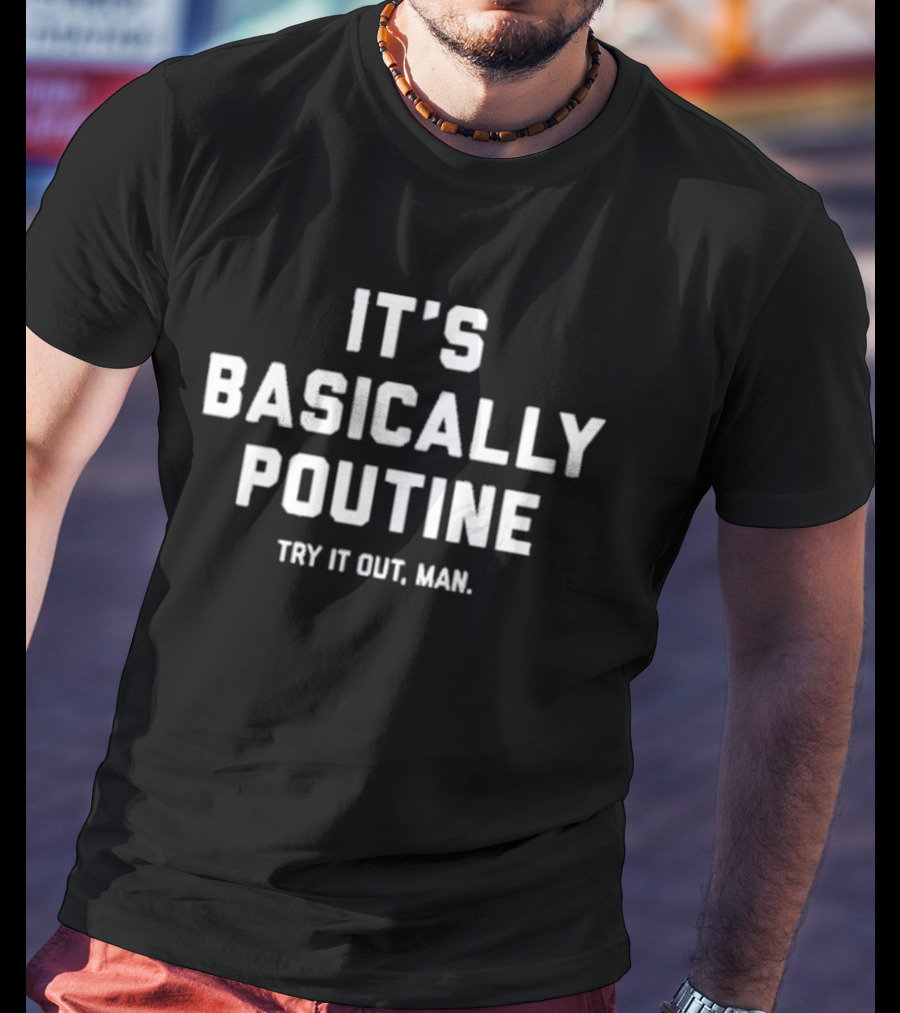 It's Basically Poutine Try It Out Man T-Shirt