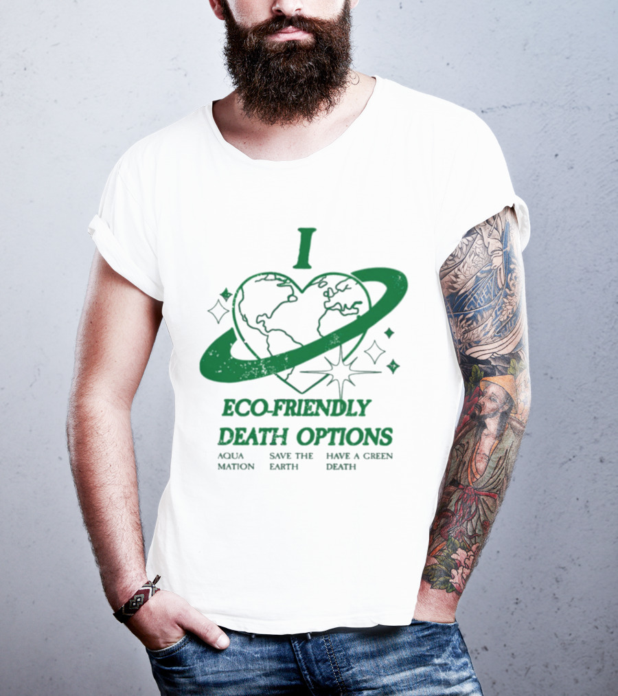 I Heart Eco-Friendly Death Options Aqua Mation Save The Earth Have A Green Death T-Shirt
