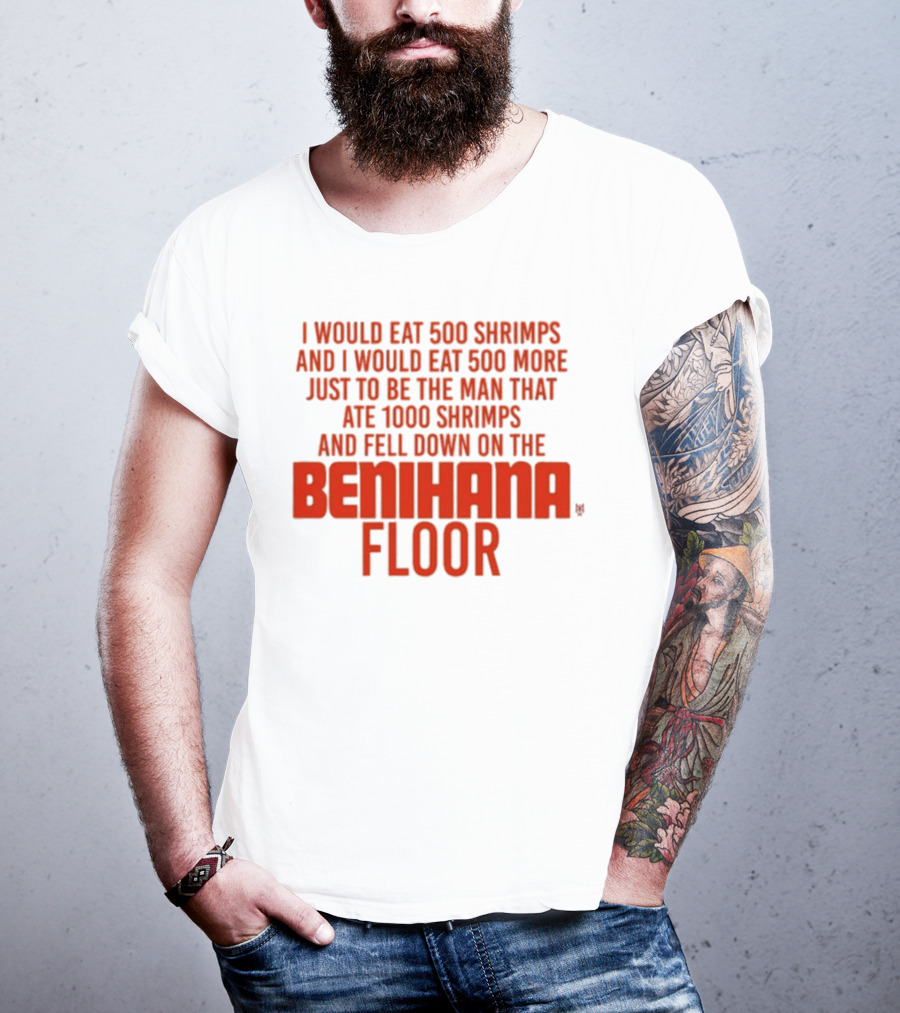 I Would Eat 500 Shrimps And 500 More Just To Be The Man That Ate 1000 Shrimps And Fell Down On The Benihana Floor T-Shirt